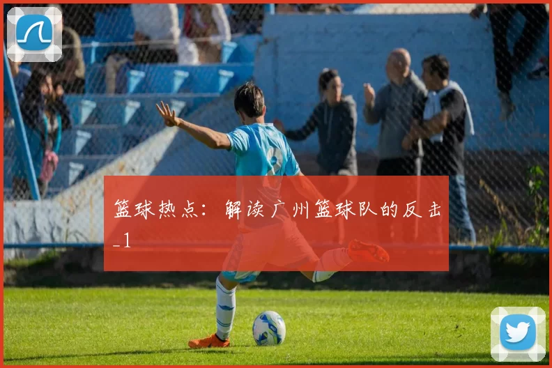 篮球热点：解读广州篮球队的反击_1