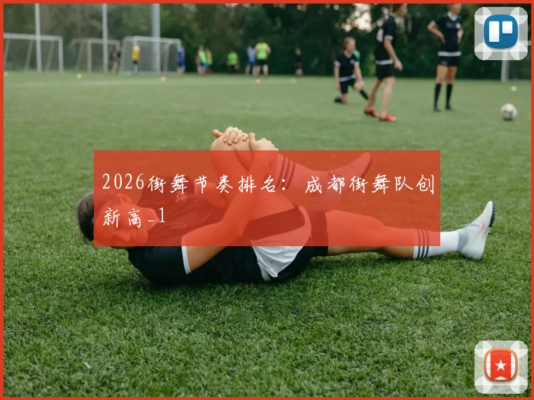 2026街舞节奏排名：成都街舞队创新高_1