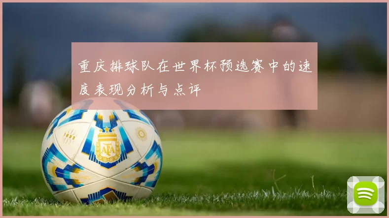 重庆排球队在世界杯预选赛中的速度表现分析与点评