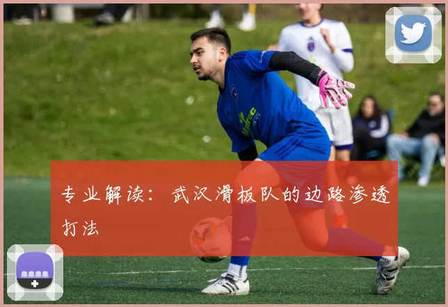 专业解读：武汉滑板队的边路渗透打法