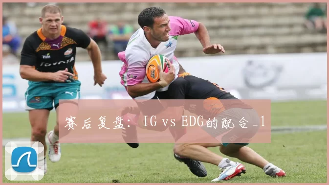 赛后复盘：IG vs EDG的配合_1