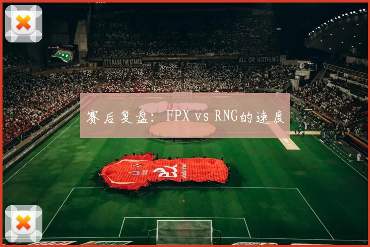 赛后复盘：FPX vs RNG的速度