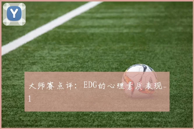大师赛点评：EDG的心理素质表现_1